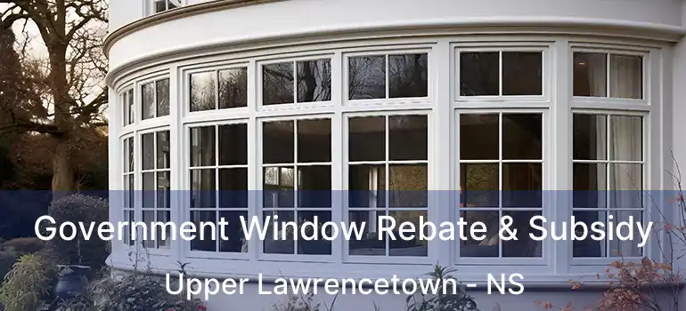  Government Window Rebate & Subsidy Upper Lawrencetown - NS