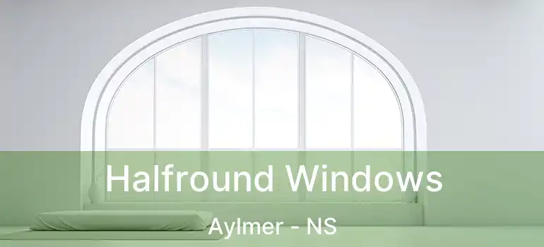  Halfround Windows Aylmer - NS