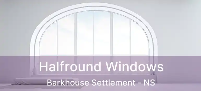  Halfround Windows Barkhouse Settlement - NS