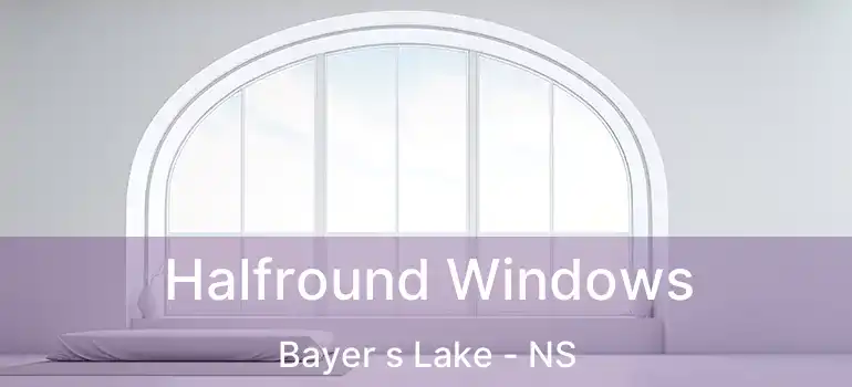  Halfround Windows Bayer s Lake - NS