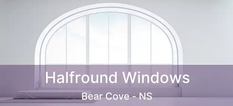  Halfround Windows Bear Cove - NS