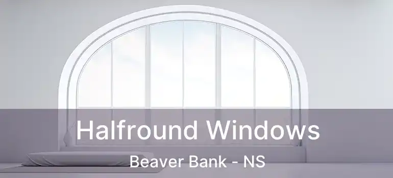  Halfround Windows Beaver Bank - NS