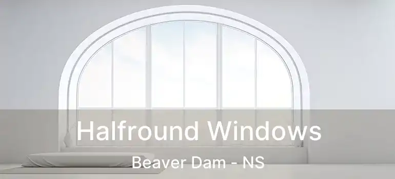  Halfround Windows Beaver Dam - NS