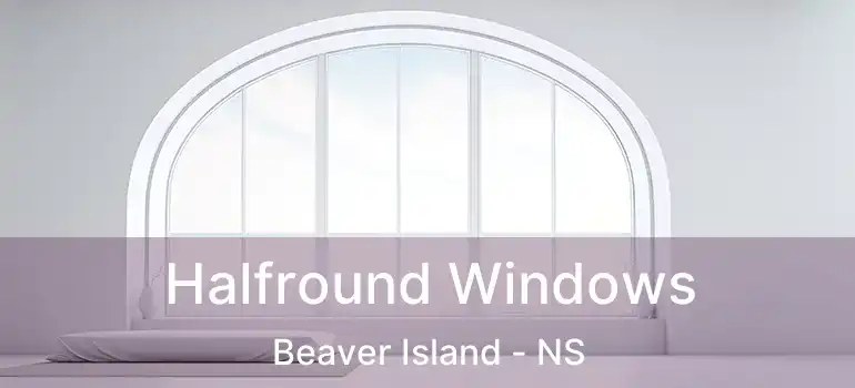  Halfround Windows Beaver Island - NS