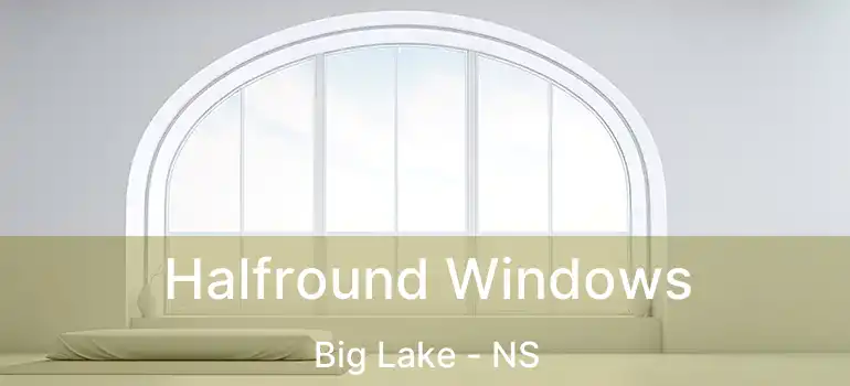  Halfround Windows Big Lake - NS