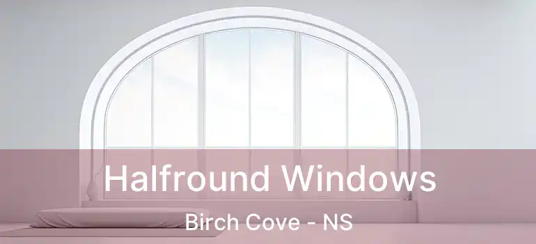  Halfround Windows Birch Cove - NS