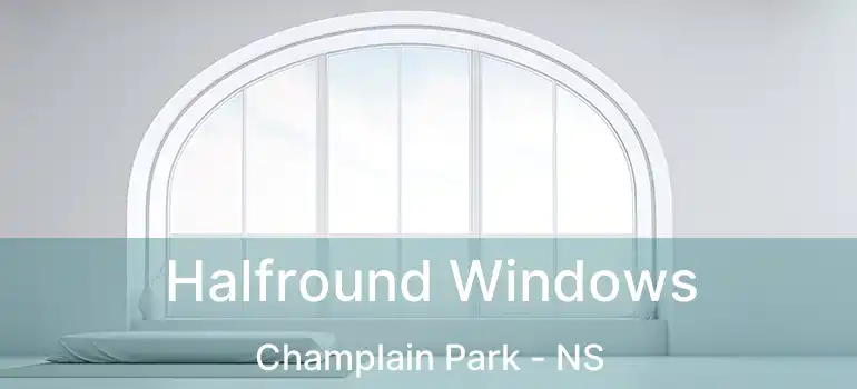  Halfround Windows Champlain Park - NS
