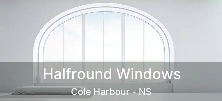  Halfround Windows Cole Harbour - NS
