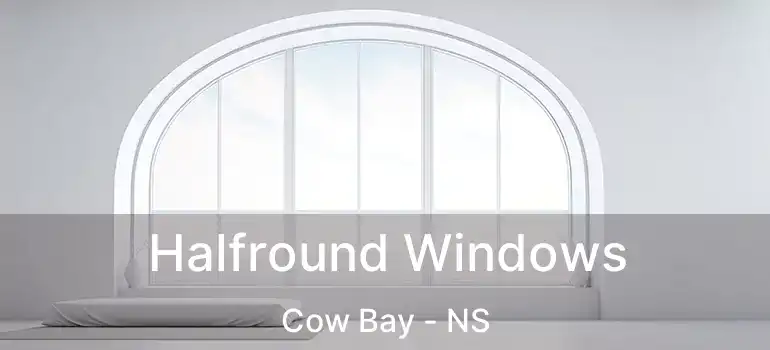  Halfround Windows Cow Bay - NS