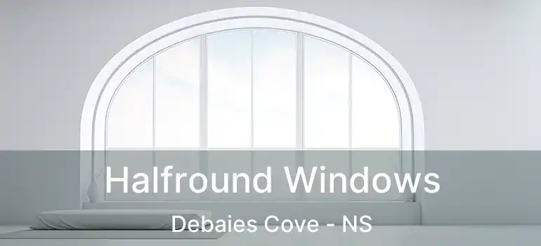  Halfround Windows Debaies Cove - NS