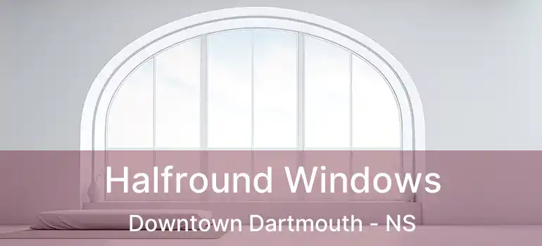  Halfround Windows Downtown Dartmouth - NS