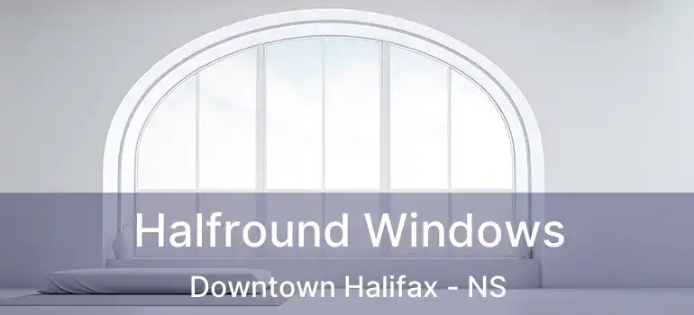 Halfround Windows Downtown Halifax - NS