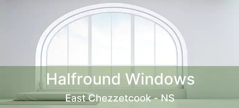  Halfround Windows East Chezzetcook - NS