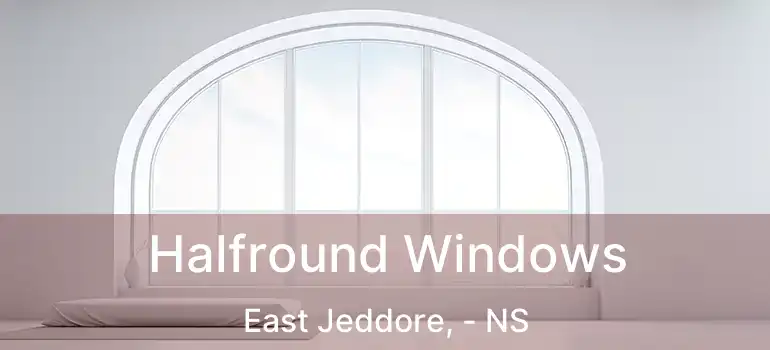 Halfround Windows East Jeddore, - NS