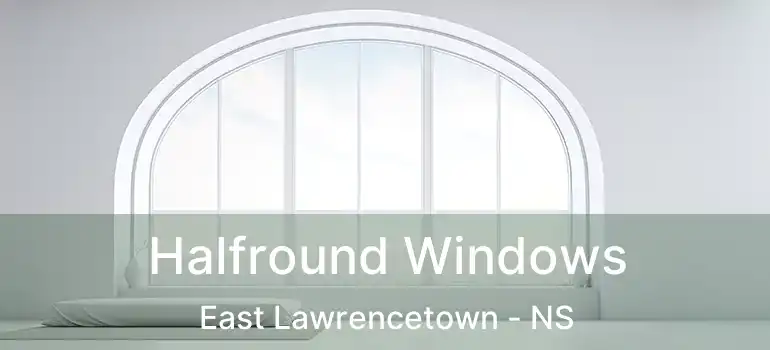  Halfround Windows East Lawrencetown - NS