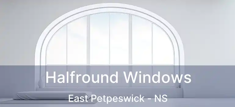  Halfround Windows East Petpeswick - NS