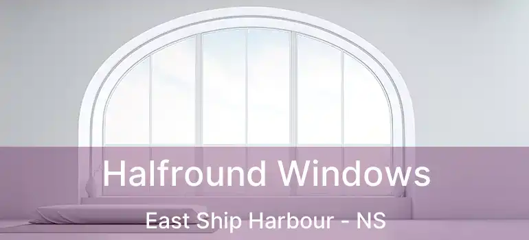  Halfround Windows East Ship Harbour - NS