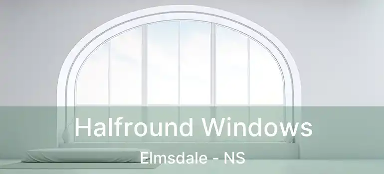  Halfround Windows Elmsdale - NS