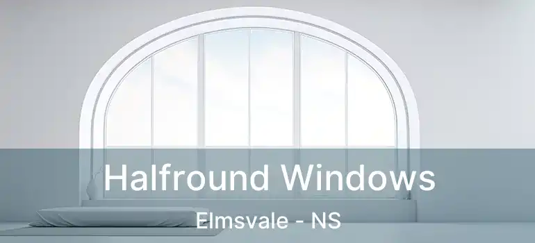  Halfround Windows Elmsvale - NS