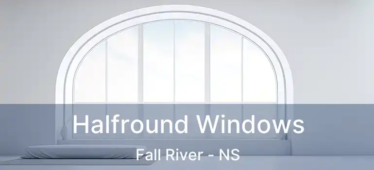  Halfround Windows Fall River - NS