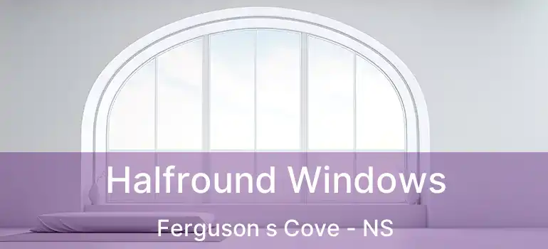  Halfround Windows Ferguson s Cove - NS