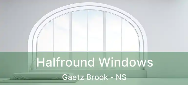  Halfround Windows Gaetz Brook - NS