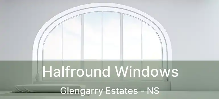  Halfround Windows Glengarry Estates - NS