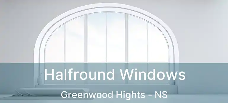  Halfround Windows Greenwood Hights - NS