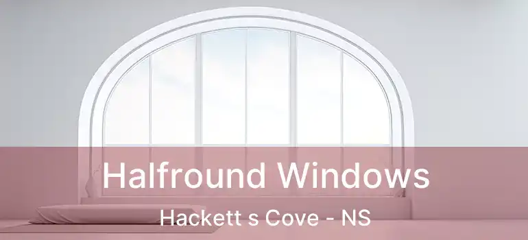  Halfround Windows Hackett s Cove - NS