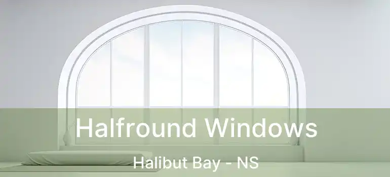  Halfround Windows Halibut Bay - NS
