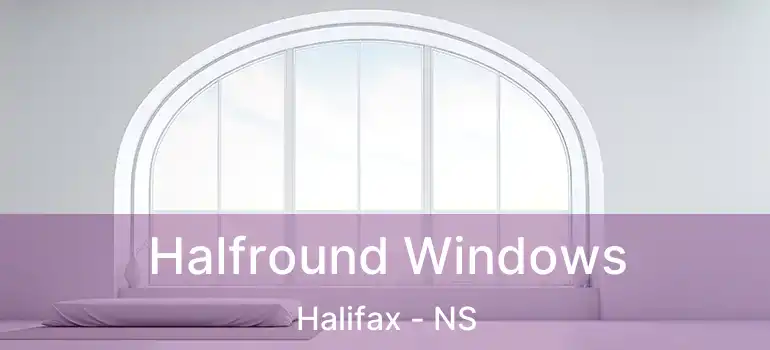  Halfround Windows Halifax - NS