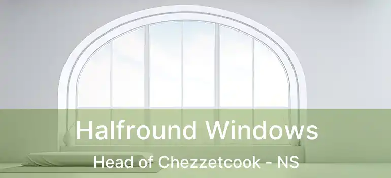  Halfround Windows Head of Chezzetcook - NS