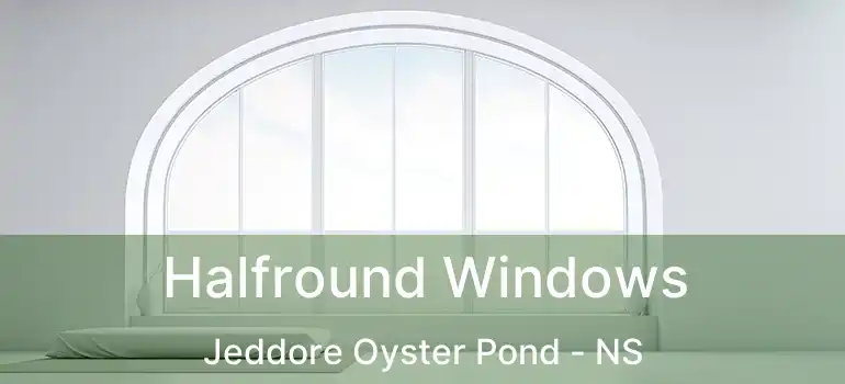  Halfround Windows Jeddore Oyster Pond - NS