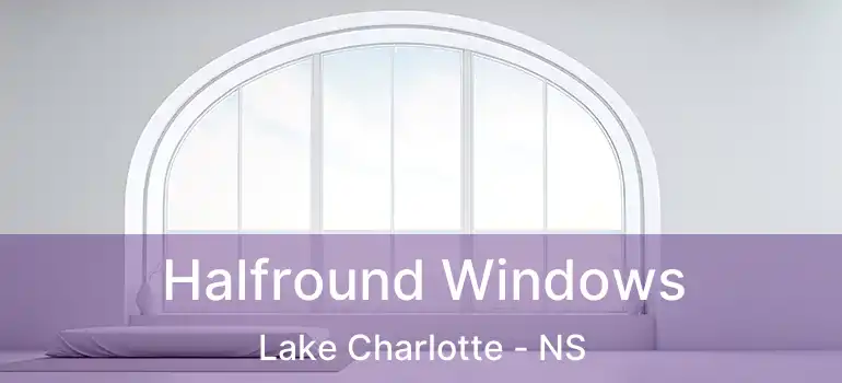  Halfround Windows Lake Charlotte - NS