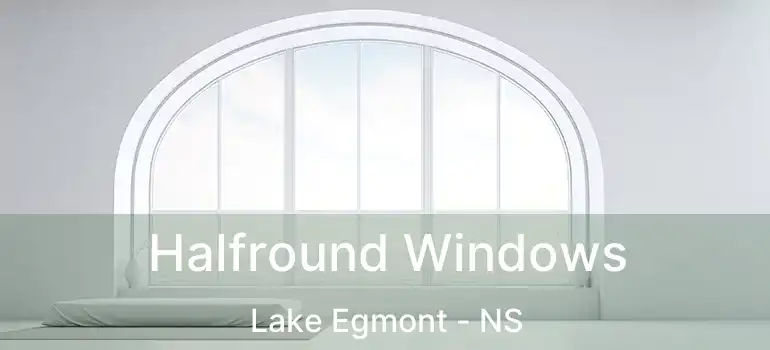  Halfround Windows Lake Egmont - NS