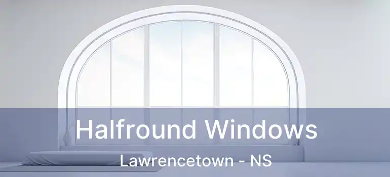  Halfround Windows Lawrencetown - NS