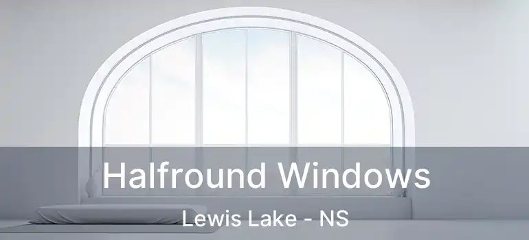 Halfround Windows Lewis Lake - NS