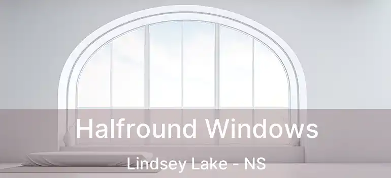  Halfround Windows Lindsey Lake - NS