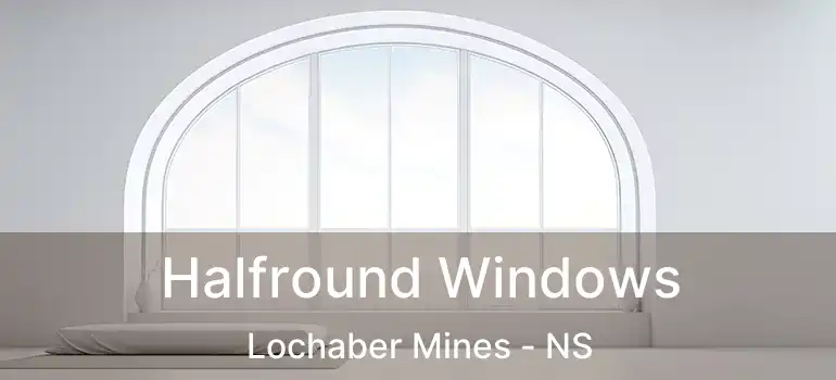  Halfround Windows Lochaber Mines - NS