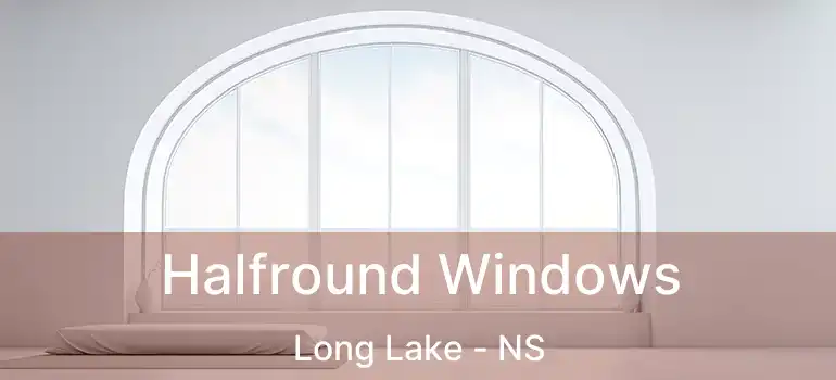  Halfround Windows Long Lake - NS