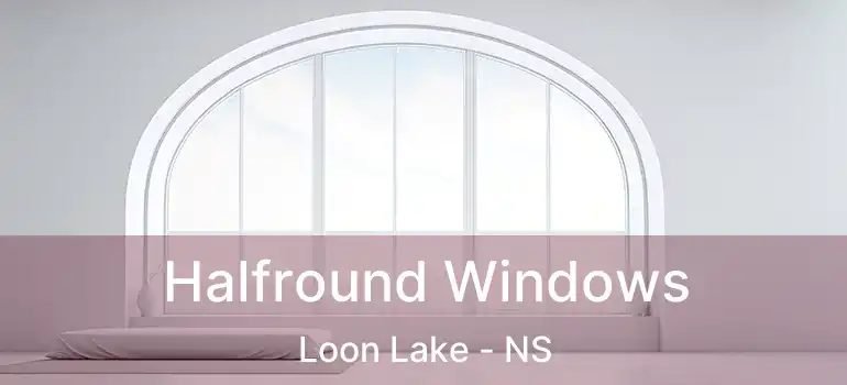  Halfround Windows Loon Lake - NS