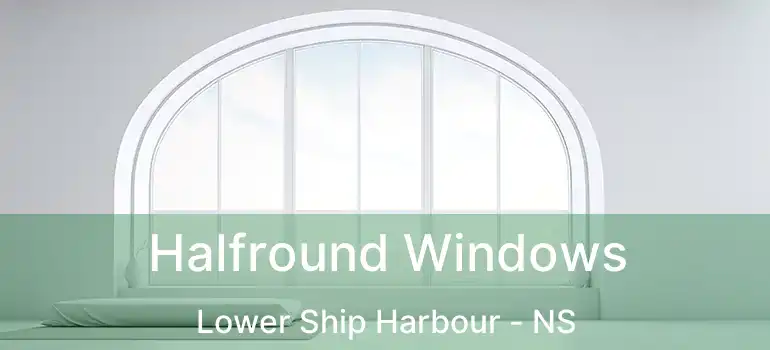  Halfround Windows Lower Ship Harbour - NS