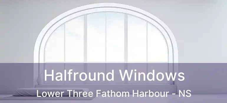  Halfround Windows Lower Three Fathom Harbour - NS
