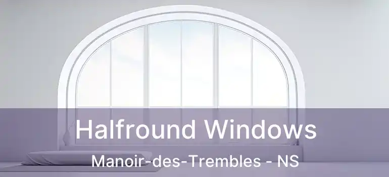  Halfround Windows Manoir-des-Trembles - NS
