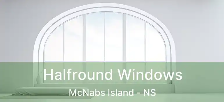  Halfround Windows McNabs Island - NS