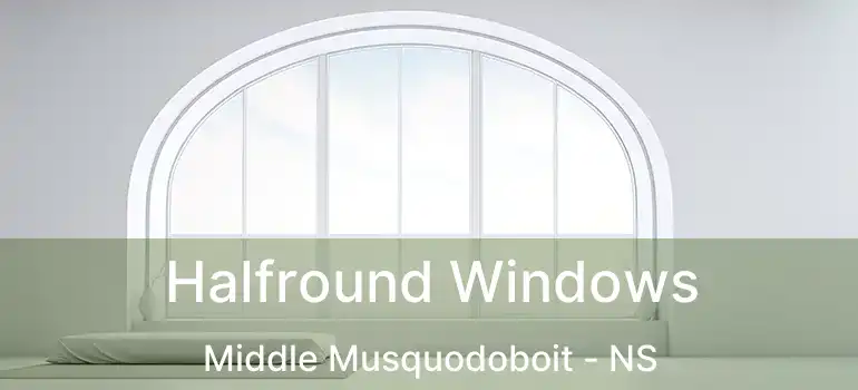  Halfround Windows Middle Musquodoboit - NS