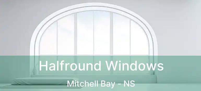  Halfround Windows Mitchell Bay - NS