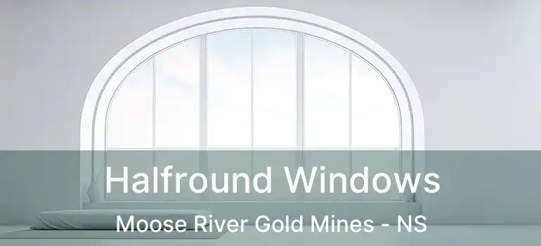  Halfround Windows Moose River Gold Mines - NS