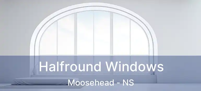  Halfround Windows Moosehead - NS