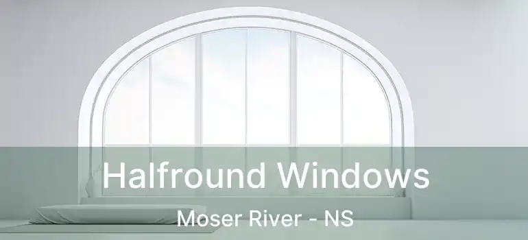 Halfround Windows Moser River - NS